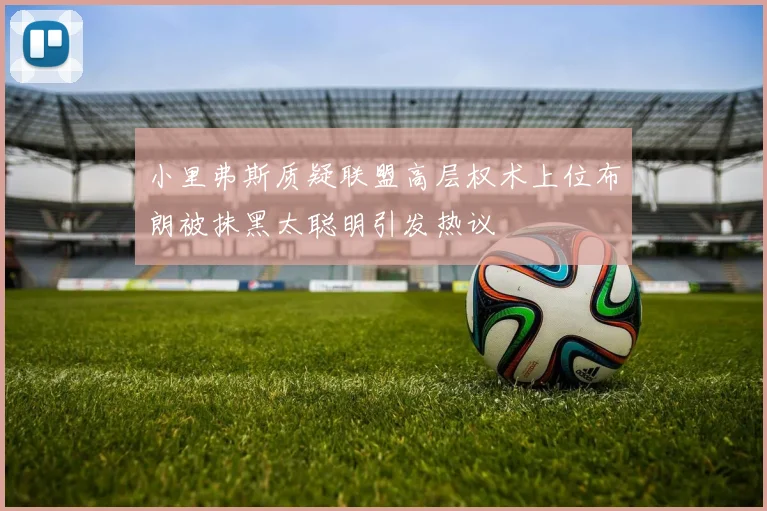 小里弗斯质疑联盟高层权术上位布朗被抹黑太聪明引发热议