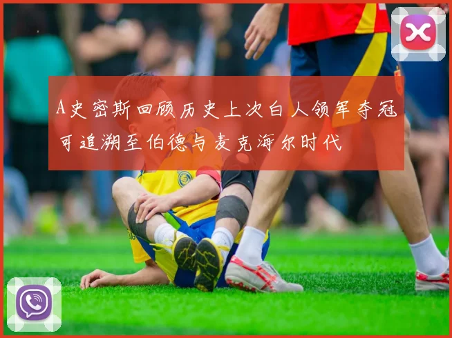 A史密斯回顾历史上次白人领军夺冠可追溯至伯德与麦克海尔时代