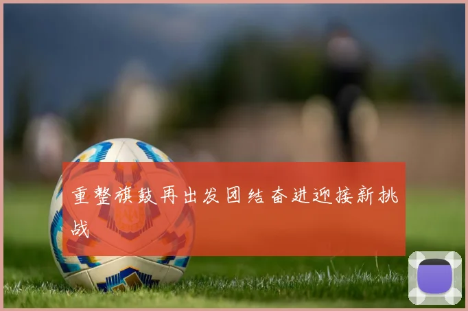 重整旗鼓再出发团结奋进迎接新挑战