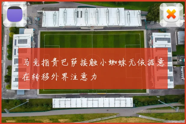 马竞指责巴萨接触小蜘蛛无依据意在转移外界注意力