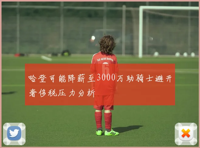 哈登可能降薪至3000万助骑士避开奢侈税压力分析