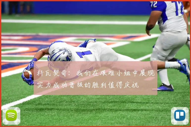 科瓦契奇：我们在艰难小组中展现实力成功晋级的胜利值得庆祝